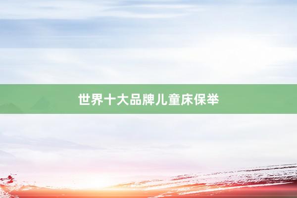 世界十大品牌儿童床保举