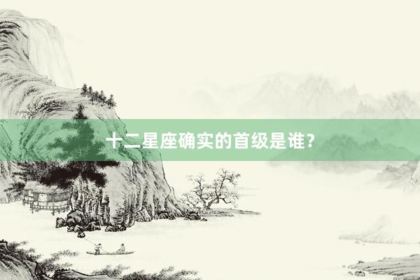 十二星座确实的首级是谁？