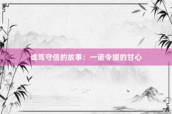 诚笃守信的故事：一诺令嫒的甘心