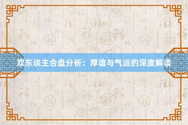 双东谈主合盘分析：厚谊与气运的深度解读