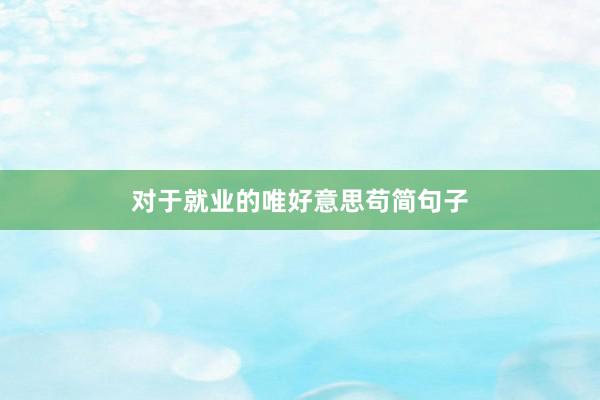 对于就业的唯好意思苟简句子