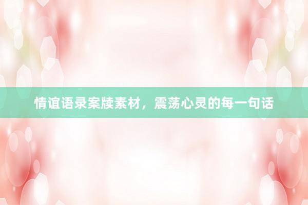 情谊语录案牍素材，震荡心灵的每一句话