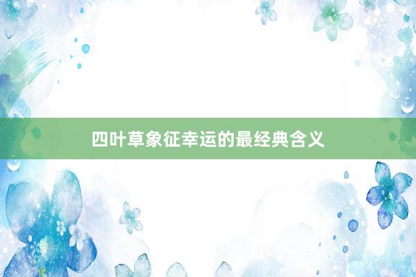 四叶草象征幸运的最经典含义
